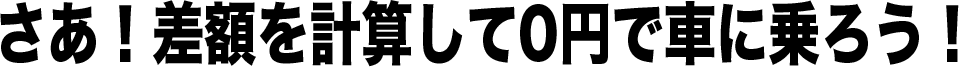 さあ!差額を計算して0円で車に乗ろう!